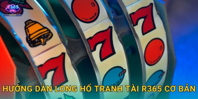 Long Hổ Tranh Tài R365 - Đối Đầu Nghẹt Thở 2 Hướng dẫn Long Hổ Tranh Tài R365 cơ bản