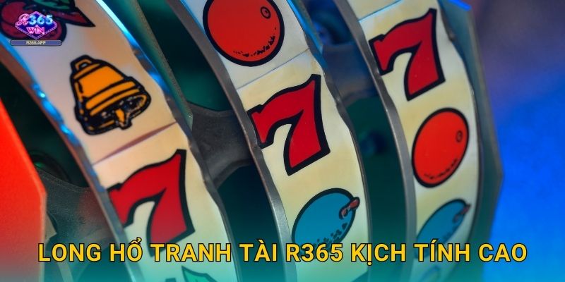Long Hổ Tranh Tài R365 - Đối Đầu Nghẹt Thở 3 Long Hổ Tranh Tài R365 kịch tính cao