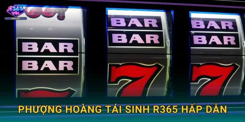 Phượng Hoàng Tái Sinh R365 - Hồi Sinh Giàu Sang 3 Phượng Hoàng Tái Sinh R365 hấp dẫn