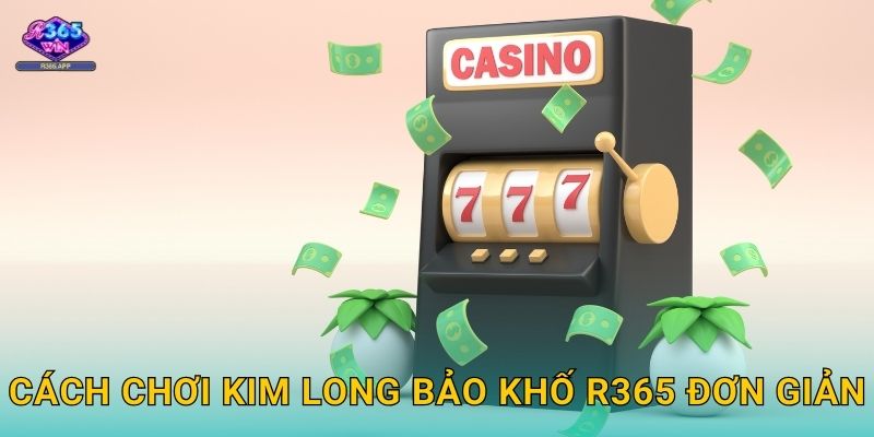 Kim Long Bảo Khố R365 - Mở Kho Vàng Rồng 2 Cách chơi Kim Long Bảo Khố R365 đơn giản