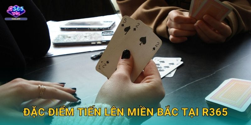 Tiến Lên Miền Bắc R365 - Bài Truyền Thống 2 Đặc điểm Tiến Lên Miền Bắc tại R365