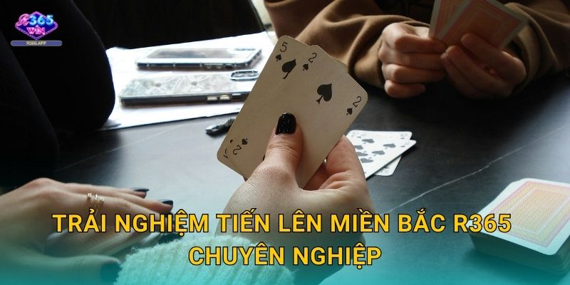Tiến Lên Miền Bắc R365 - Bài Truyền Thống 3 Trải nghiệm Tiến Lên Miền Bắc R365 chuyên nghiệp