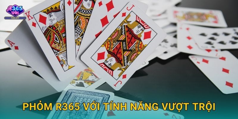 Phỏm R365 - Ù Bài Nhanh Rinh Thưởng Khủng 3 Phỏm R365 với tính năng vượt trội