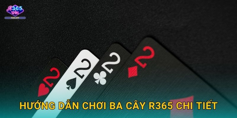 Ba Cây R365 - So Bài Kịch Tính Thắng Lớn 2 Hướng dẫn chơi Ba Cây R365 chi tiết