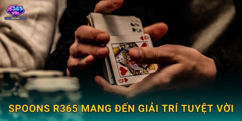 Spoons R365 - Trò Chơi Bài Tây Vui Nhộn 3 Spoons R365 mang đến giải trí tuyệt vời