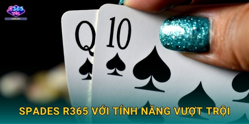 Spades R365 - Bích Đen Kịch Tính Thắng Cao 3 Spades R365 với tính năng vượt trội