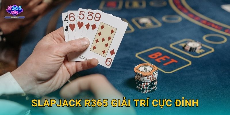 Slapjack R365 - Game Bài Phản Xạ Cực Nhanh 3 Slapjack R365 giải trí cực đỉnh