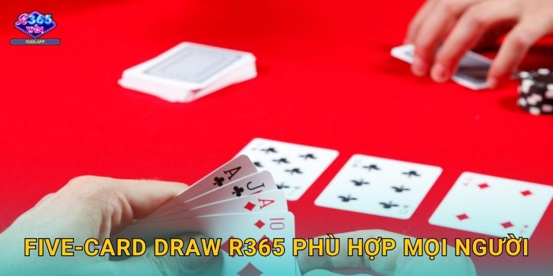 Five-Card Draw R365 - Poker Đơn Giản Dễ Chơi 3 Five-Card Draw R365 phù hợp mọi người
