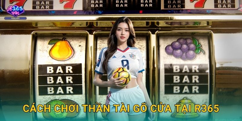 Thần Tài Gõ Cửa R365 - Nổ Hũ Trúng Đậm 2 Cách chơi Thần Tài Gõ Cửa tại R365